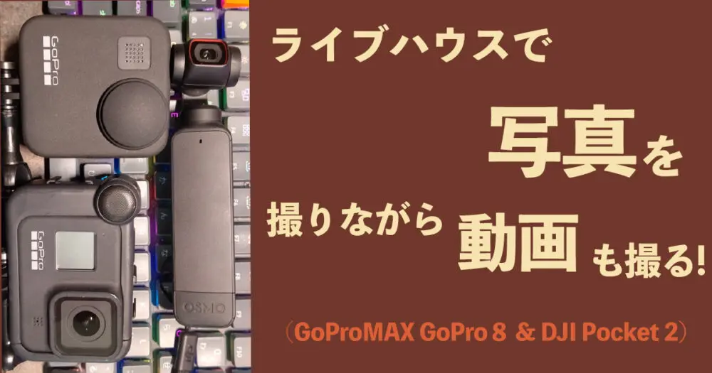 ライブハウスで写真を撮りながら動画も撮る！（GoProMAX GoPro８ & DJI